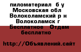 пиломатериал  б/у - Московская обл., Волоколамский р-н, Волоколамск г. Бесплатное » Отдам бесплатно   